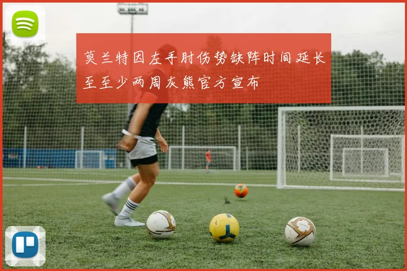 莫兰特因左手肘伤势缺阵时间延长至至少两周灰熊官方宣布