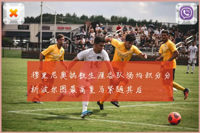 穆里尼奥执教生涯各队场均积分分析波尔图最高皇马紧随其后