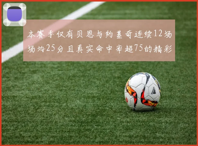 本赛季仅有贝恩与约基奇连续12场场均25分且真实命中率超75的精彩表现