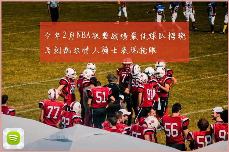 今年2月NBA联盟战绩最佳球队揭晓马刺凯尔特人骑士表现抢眼