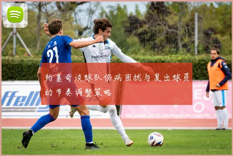 约基奇谈球队伤病困扰与复出球员的节奏调整策略