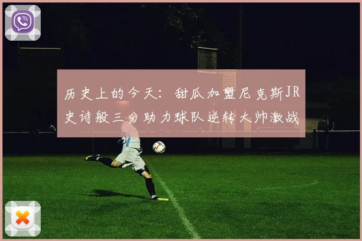 历史上的今天：甜瓜加盟尼克斯JR史诗般三分助力球队逆转大帅激战指环王