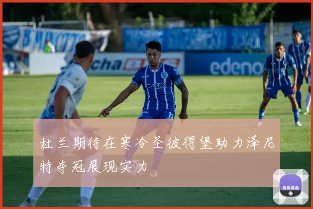 杜兰期待在寒冷圣彼得堡助力泽尼特夺冠展现实力