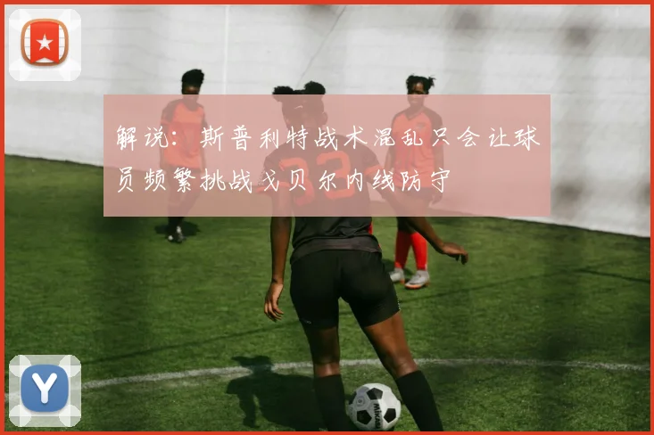 解说：斯普利特战术混乱只会让球员频繁挑战戈贝尔内线防守