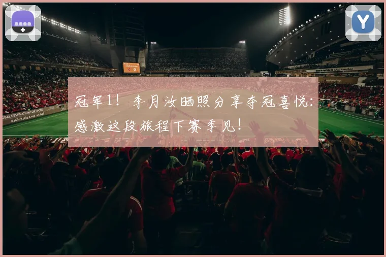 冠军1！李月汝晒照分享夺冠喜悦：感激这段旅程下赛季见！
