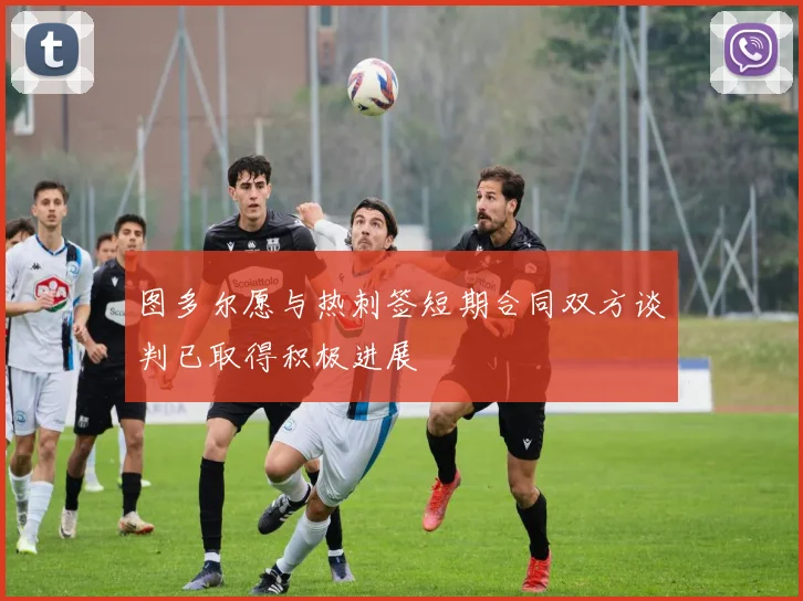 图多尔愿与热刺签短期合同双方谈判已取得积极进展